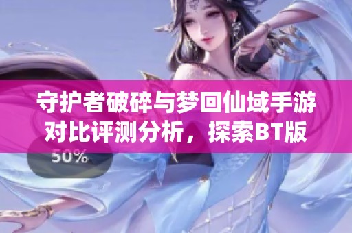 守护者破碎与梦回仙域手游对比评测分析，探索BT版的魅力与优势