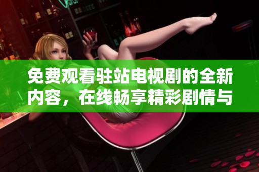 免费观看驻站电视剧的全新内容，在线畅享精彩剧情与人物发展