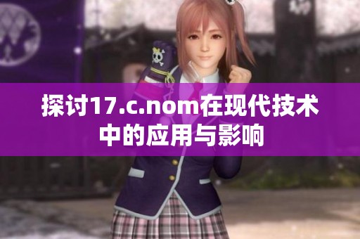 探讨17.c.nom在现代技术中的应用与影响