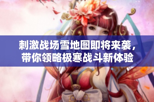 刺激战场雪地图即将来袭，带你领略极寒战斗新体验