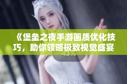 《堡垒之夜手游画质优化技巧，助你领略极致视觉盛宴与提升竞技表现》