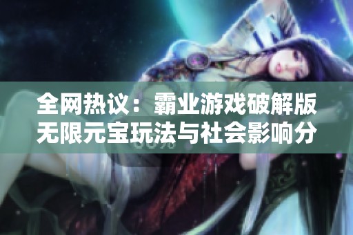全网热议：霸业游戏破解版无限元宝玩法与社会影响分析