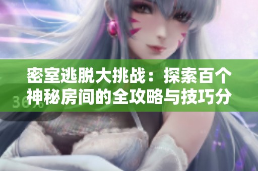 密室逃脱大挑战：探索百个神秘房间的全攻略与技巧分享