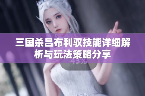三国杀吕布利驭技能详细解析与玩法策略分享