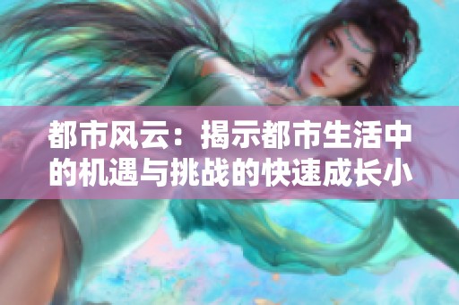 都市风云：揭示都市生活中的机遇与挑战的快速成长小说