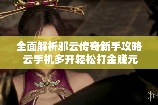 全面解析邪云传奇新手攻略 云手机多开轻松打金赚元宝