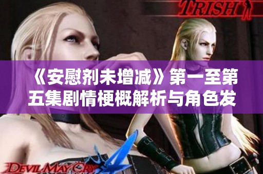 《安慰剂未增减》第一至第五集剧情梗概解析与角色发展探讨