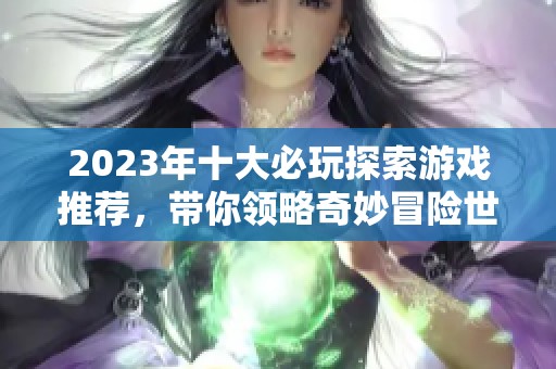 2023年十大必玩探索游戏推荐，带你领略奇妙冒险世界