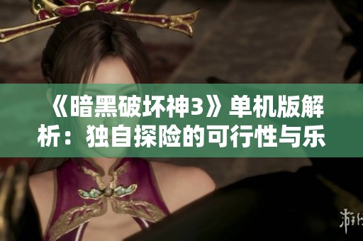 《暗黑破坏神3》单机版解析：独自探险的可行性与乐趣分析