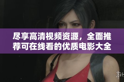 尽享高清视频资源，全面推荐可在线看的优质电影大全链接分享