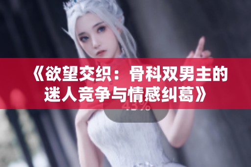《欲望交织：骨科双男主的迷人竞争与情感纠葛》