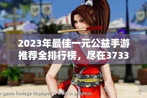 2023年最佳一元公益手游推荐全排行榜，尽在3733游戏平台！