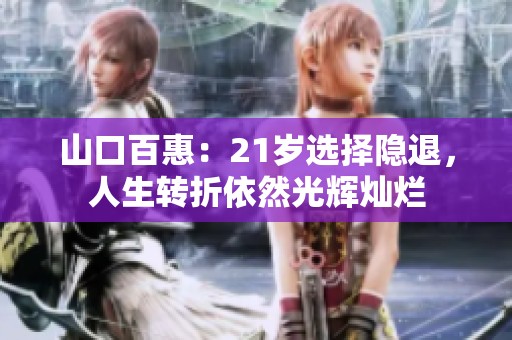 山口百惠：21岁选择隐退，人生转折依然光辉灿烂