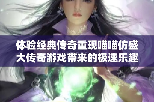 体验经典传奇重现喵喵仿盛大传奇游戏带来的极速乐趣
