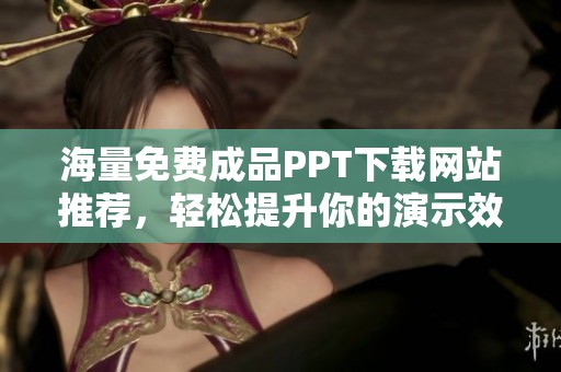 海量免费成品PPT下载网站推荐，轻松提升你的演示效果
