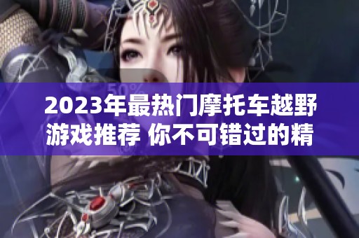2023年最热门摩托车越野游戏推荐 你不可错过的精彩选择