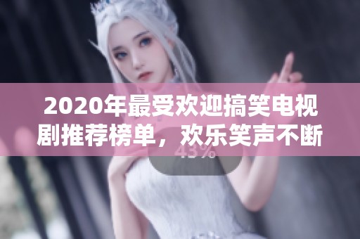 2020年最受欢迎搞笑电视剧推荐榜单，欢乐笑声不断回味无穷