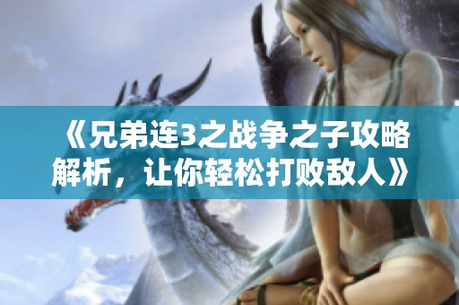 《兄弟连3之战争之子攻略解析，让你轻松打败敌人》
