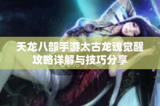 天龙八部手游太古龙魂觉醒攻略详解与技巧分享