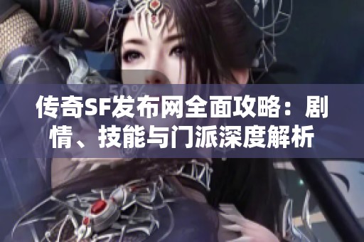 传奇SF发布网全面攻略：剧情、技能与门派深度解析