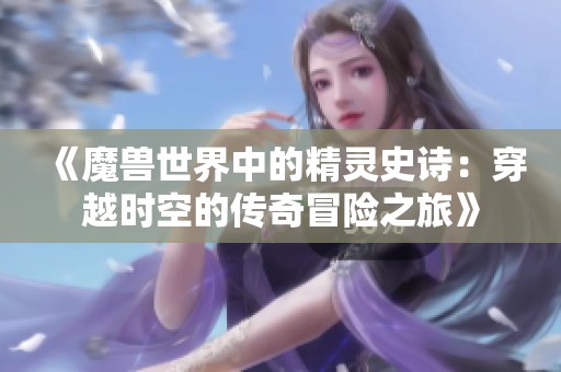 《魔兽世界中的精灵史诗：穿越时空的传奇冒险之旅》