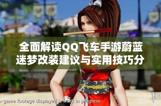 全面解读QQ飞车手游蔚蓝迷梦改装建议与实用技巧分享