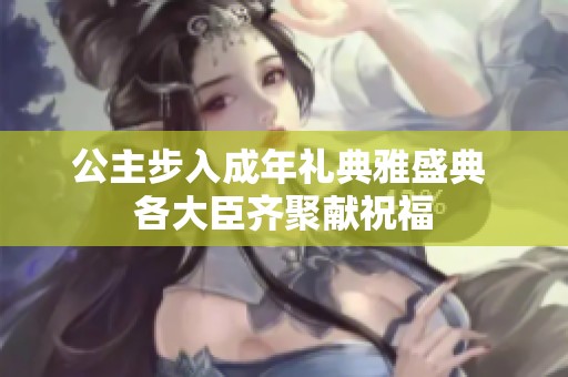 公主步入成年礼典雅盛典 各大臣齐聚献祝福