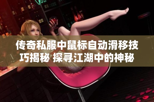 传奇私服中鼠标自动滑移技巧揭秘 探寻江湖中的神秘玩法与策略