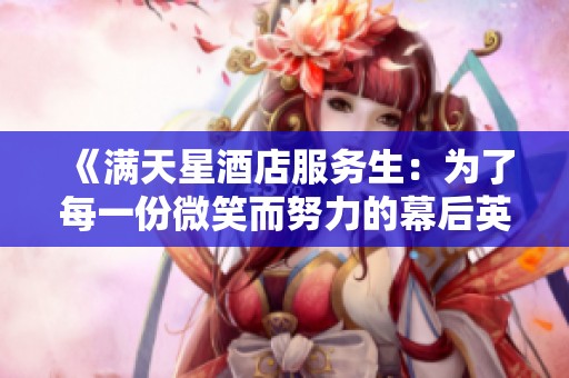 《满天星酒店服务生：为了每一份微笑而努力的幕后英雄》