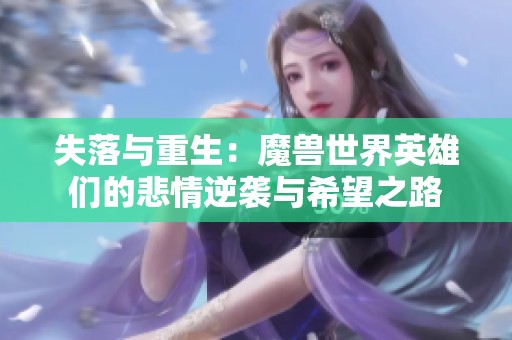 失落与重生：魔兽世界英雄们的悲情逆袭与希望之路