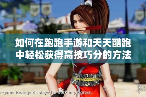 如何在跑跑手游和天天酷跑中轻松获得高技巧分的方法分享