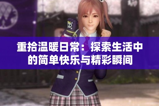 重拾温暖日常：探索生活中的简单快乐与精彩瞬间