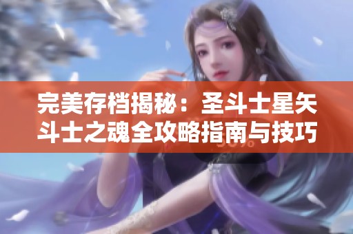 完美存档揭秘：圣斗士星矢斗士之魂全攻略指南与技巧分享