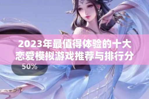 2023年最值得体验的十大恋爱模拟游戏推荐与排行分析