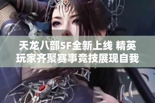 天龙八部SF全新上线 精英玩家齐聚赛事竞技展现自我风采