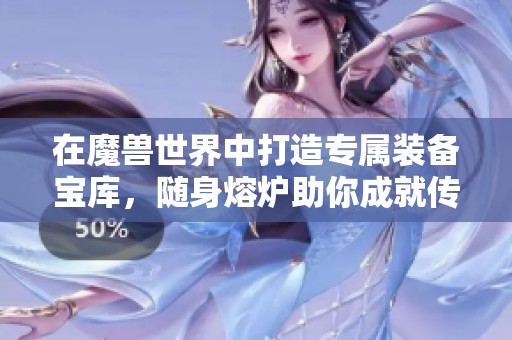 在魔兽世界中打造专属装备宝库，随身熔炉助你成就传奇