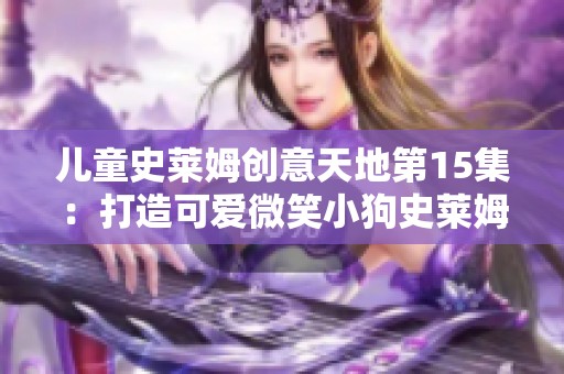 儿童史莱姆创意天地第15集：打造可爱微笑小狗史莱姆乐园