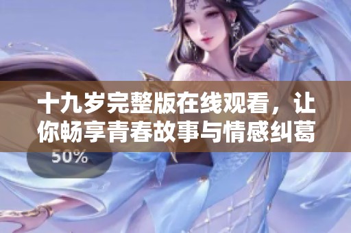 十九岁完整版在线观看，让你畅享青春故事与情感纠葛