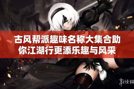 古风帮派趣味名称大集合助你江湖行更添乐趣与风采