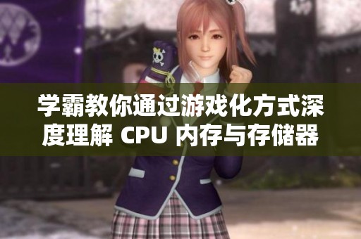 学霸教你通过游戏化方式深度理解 CPU 内存与存储器的核心概念