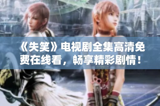 《失笑》电视剧全集高清免费在线看，畅享精彩剧情！