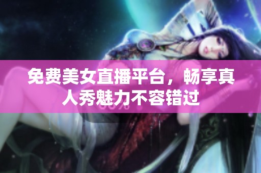 免费美女直播平台，畅享真人秀魅力不容错过