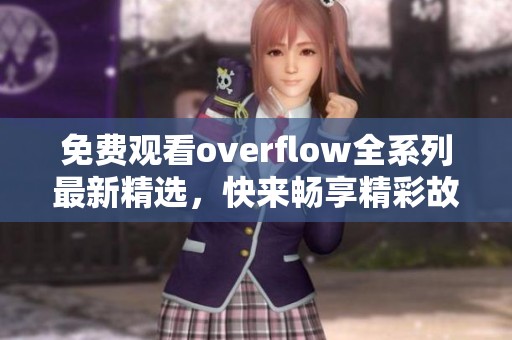 免费观看overflow全系列最新精选，快来畅享精彩故事！