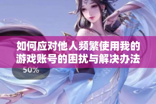如何应对他人频繁使用我的游戏账号的困扰与解决办法