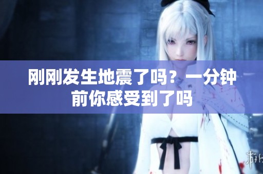 刚刚发生地震了吗？一分钟前你感受到了吗