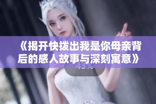 《揭开快拨出我是你母亲背后的感人故事与深刻寓意》