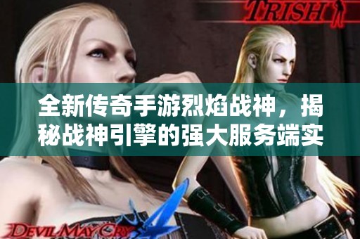 全新传奇手游烈焰战神，揭秘战神引擎的强大服务端实力
