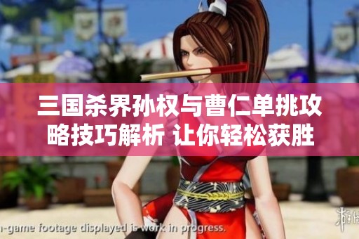 三国杀界孙权与曹仁单挑攻略技巧解析 让你轻松获胜