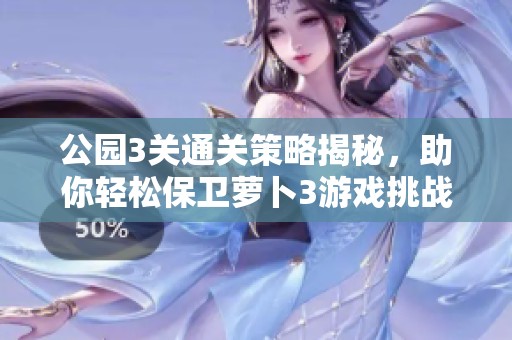 公园3关通关策略揭秘，助你轻松保卫萝卜3游戏挑战！