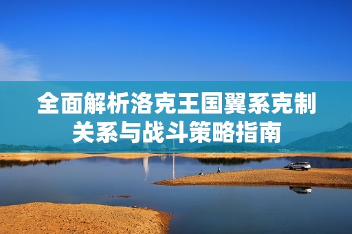 全面解析洛克王国翼系克制关系与战斗策略指南